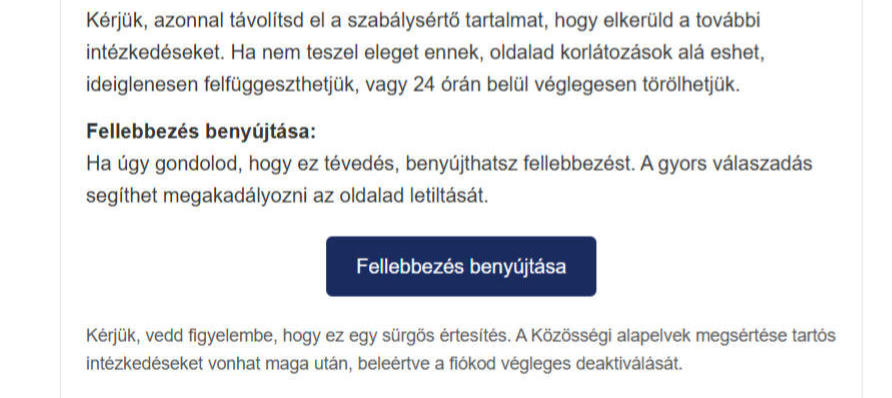 Csaló email: Kérjük, azonnal távolítsd el a szabálysértő tartalmat, hogy elkerüld a további intézkedéseket. Ha nem teszel eleget enne, oldalad korlátozások alá eshet, ideiglenesen felfüggeszthetjük, vagy 24 órán belül véglegesen torolhetjük. 